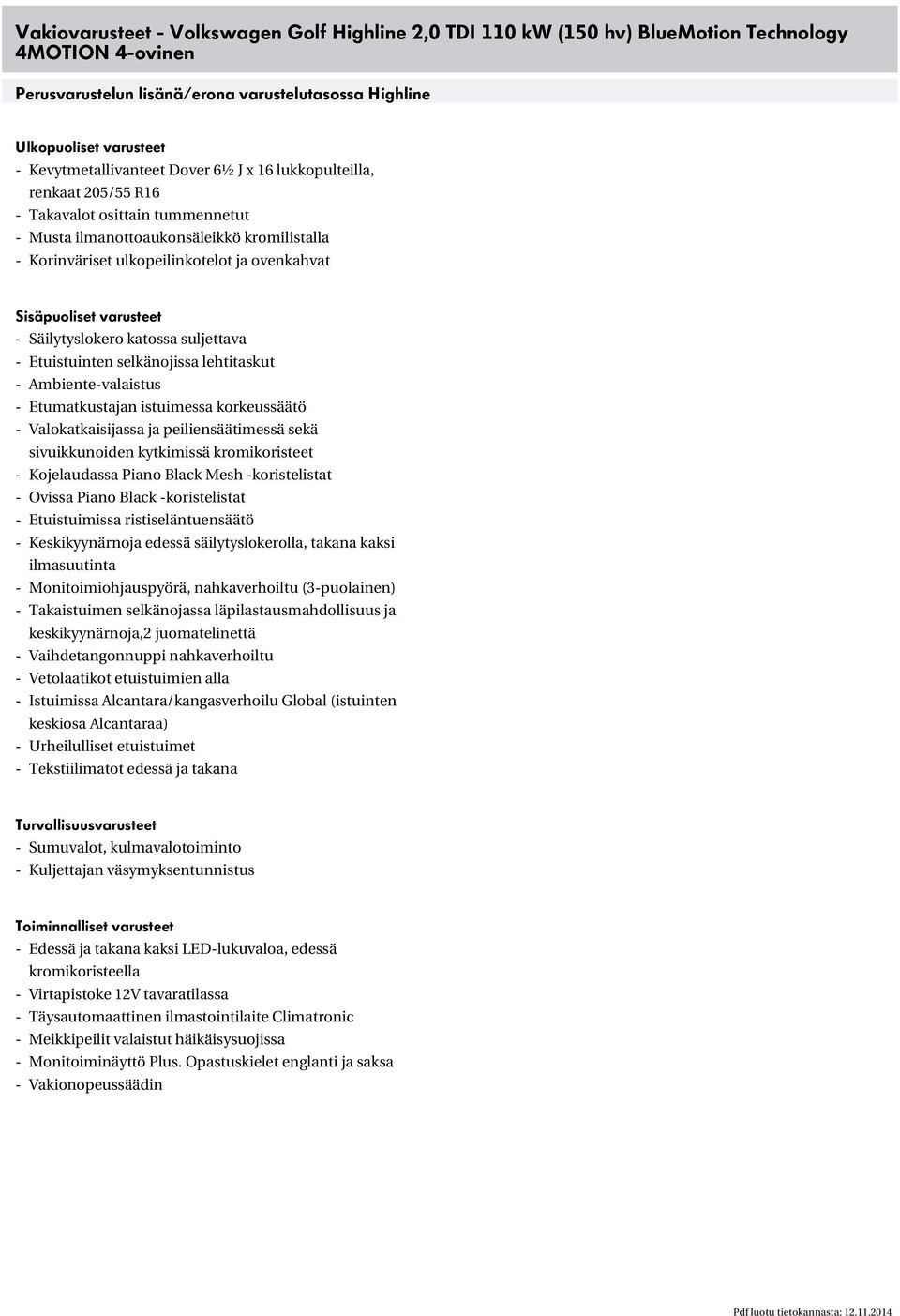 Sisäpuoliset varusteet - Säilytyslokero katossa suljettava - Etuistuinten selkänojissa lehtitaskut - Ambiente-valaistus - Etumatkustajan istuimessa korkeussäätö - Valokatkaisijassa ja