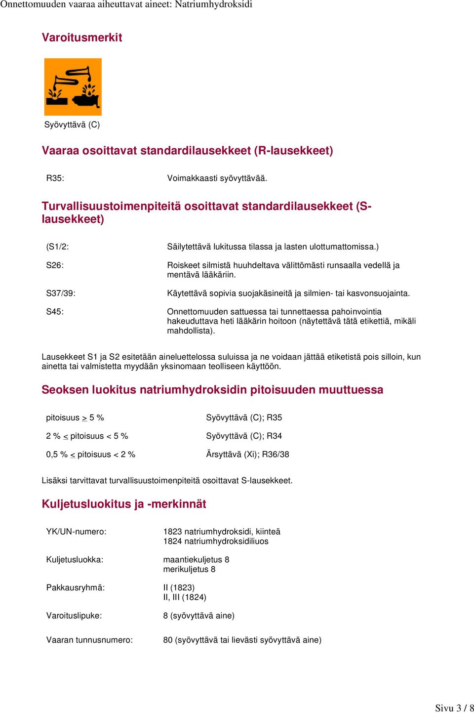 ) S26: Roiskeet silmistä huuhdeltava välittömästi runsaalla vedellä ja mentävä lääkäriin. S37/39: Käytettävä sopivia suojakäsineitä ja silmien- tai kasvonsuojainta.