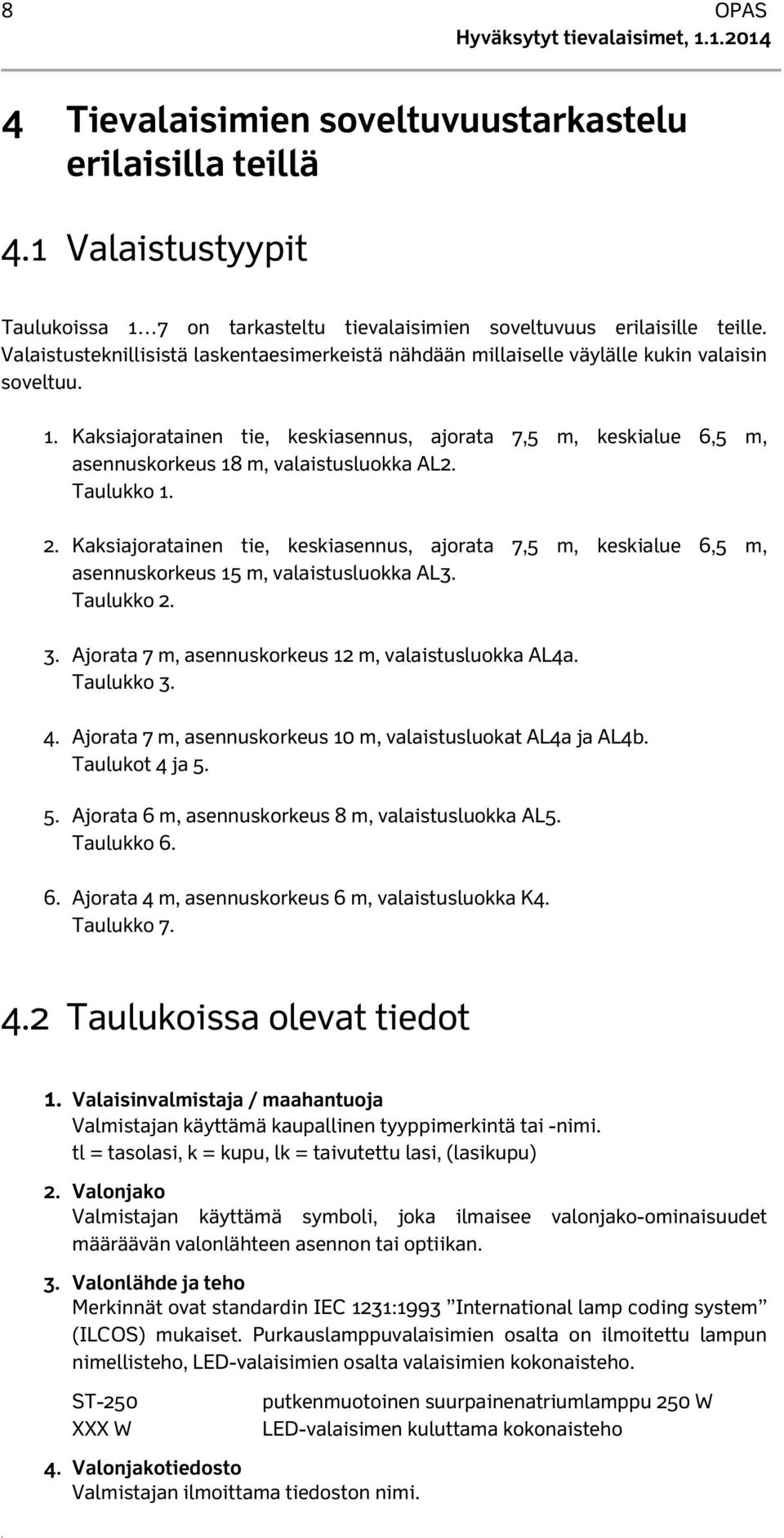 Kaksiajoratainen tie, keskiasennus, ajorata 7,5 m, keskialue 6,5 m, asennuskorkeus 18 m, valaistusluokka AL2. Taulukko 1. 2.