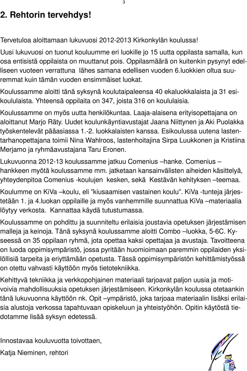 Oppilasmäärä on kuitenkin pysynyt edelliseen vuoteen verrattuna lähes samana edellisen vuoden 6.luokkien oltua suuremmat kuin tämän vuoden ensimmäiset luokat.