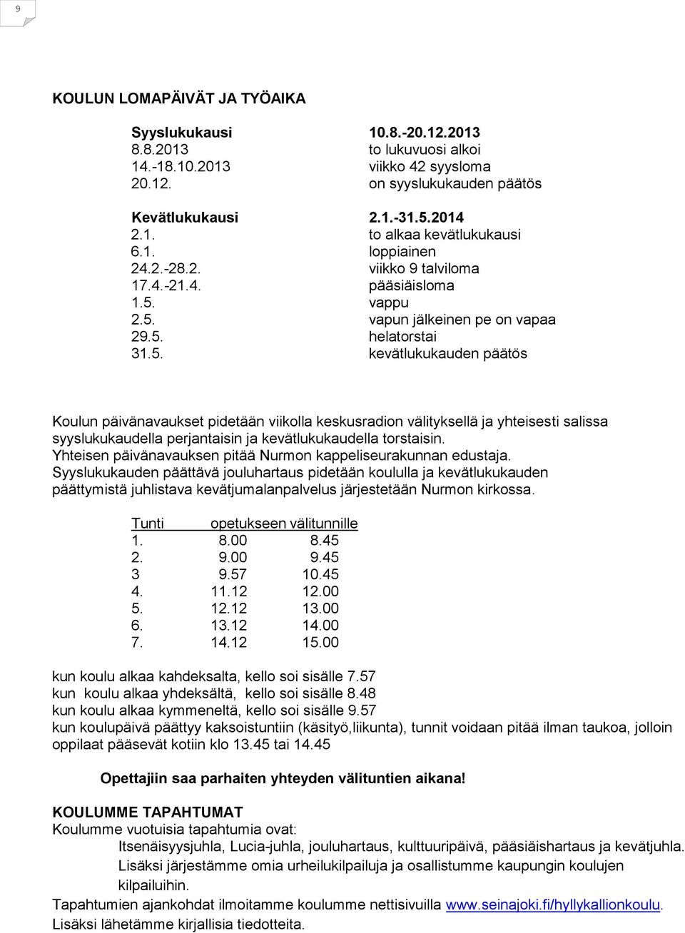 vappu 2.5. vapun jälkeinen pe on vapaa 29.5. helatorstai 31.5. kevätlukukauden päätös Koulun päivänavaukset pidetään viikolla keskusradion välityksellä ja yhteisesti salissa syyslukukaudella perjantaisin ja kevätlukukaudella torstaisin.