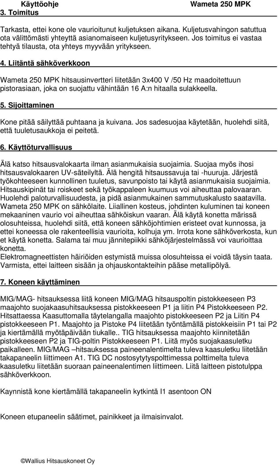 Liitäntä sähköverkkoon hitsausinvertteri liitetään 3x400 V /50 Hz maadoitettuun pistorasiaan, joka on suojattu vähintään 16 A:n hitaalla sulakkeella. 5.