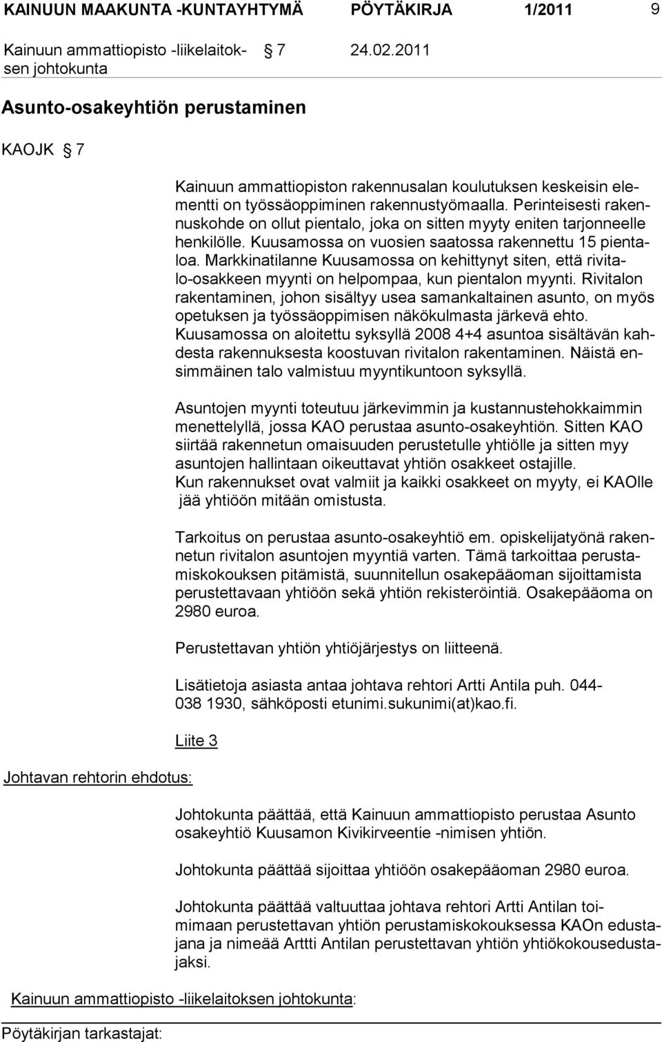 Perinteisesti rakennuskohde on ol lut pientalo, joka on sitten myyty eniten tarjonneelle henkilölle. Kuusa mossa on vuo sien saatos sa rakennettu 15 pientaloa.