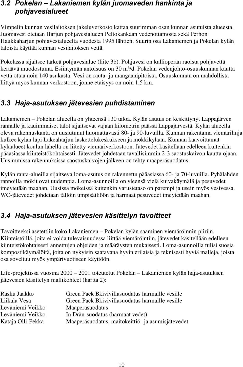 Suurin osa Lakaniemen ja Pokelan kylän taloista käyttää kunnan vesilaitoksen vettä. Pokelassa sijaitsee tärkeä pohjavesialue (liite 3b). Pohjavesi on kallioperän raoista pohjavettä keräävä muodostuma.