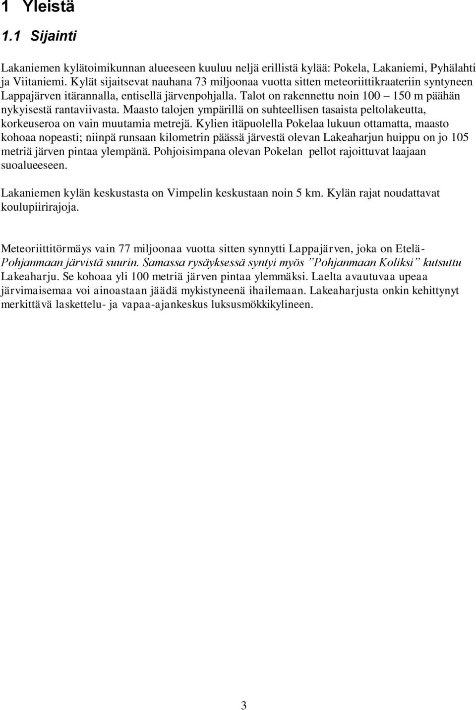Talot on rakennettu noin 100 150 m päähän nykyisestä rantaviivasta. Maasto talojen ympärillä on suhteellisen tasaista peltolakeutta, korkeuseroa on vain muutamia metrejä.