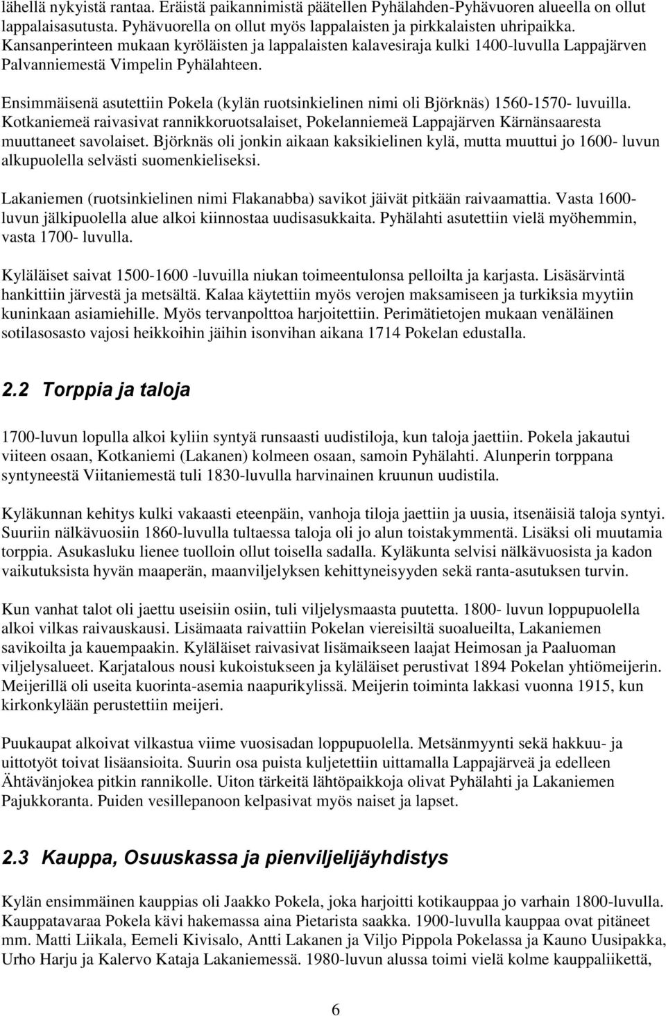 Ensimmäisenä asutettiin Pokela (kylän ruotsinkielinen nimi oli Björknäs) 1560-1570- luvuilla.