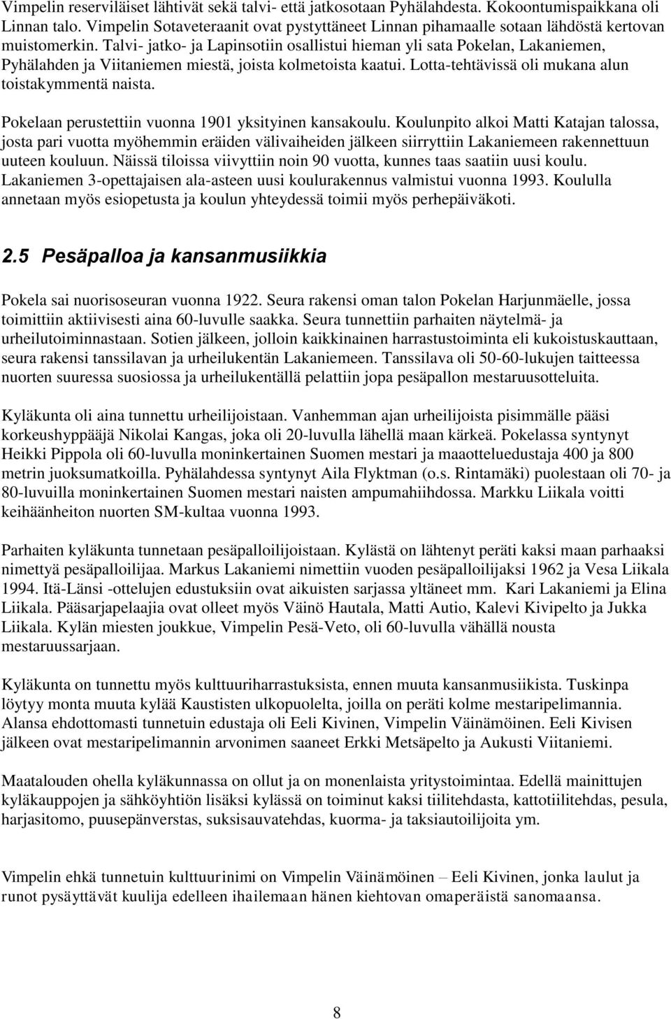 Talvi- jatko- ja Lapinsotiin osallistui hieman yli sata Pokelan, Lakaniemen, Pyhälahden ja Viitaniemen miestä, joista kolmetoista kaatui. Lotta-tehtävissä oli mukana alun toistakymmentä naista.