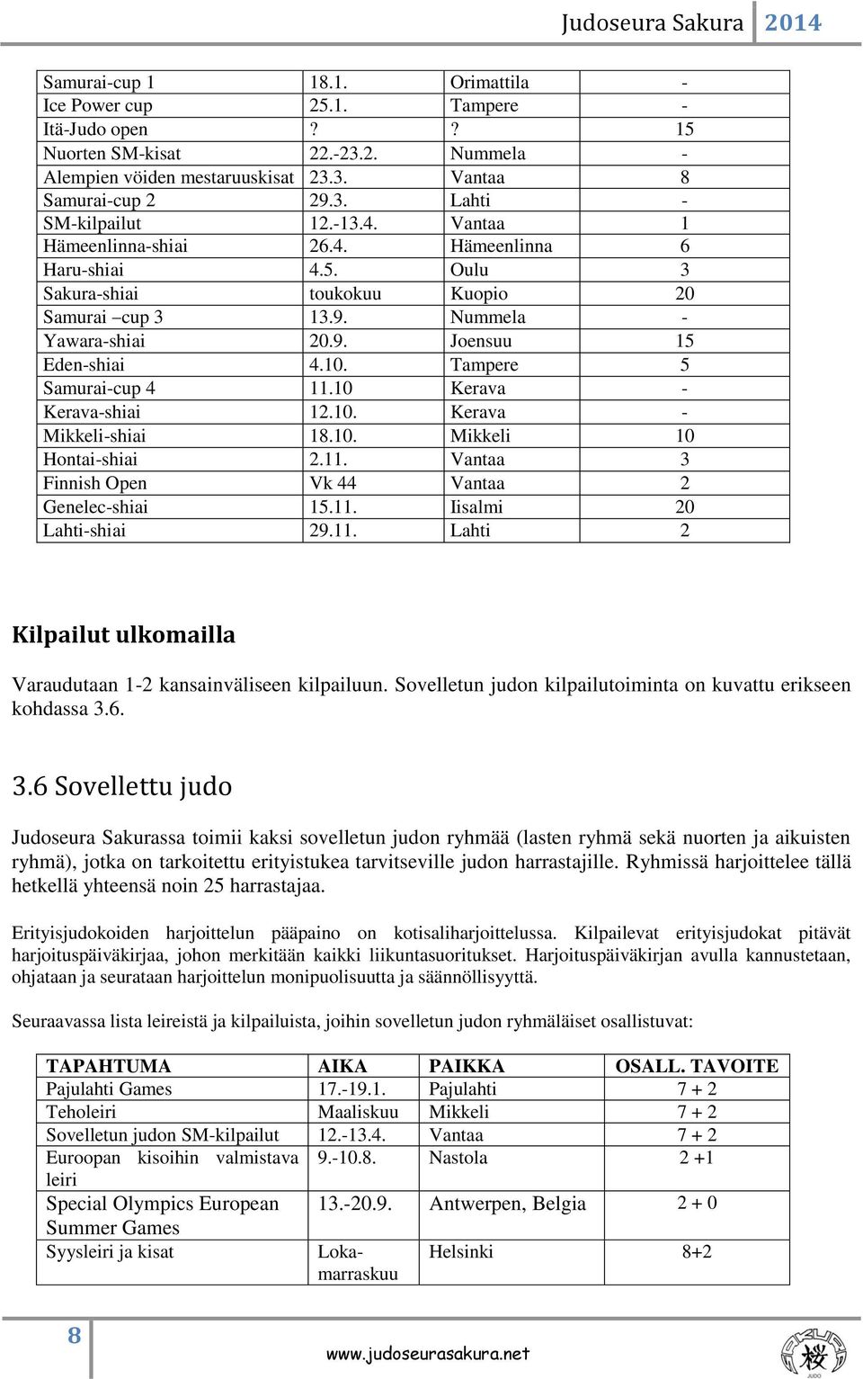 Tampere 5 Samurai-cup 4 11.10 Kerava - Kerava-shiai 12.10. Kerava - Mikkeli-shiai 18.10. Mikkeli 10 Hontai-shiai 2.11. Vantaa 3 Finnish Open Vk 44 Vantaa 2 Genelec-shiai 15.11. Iisalmi 20 Lahti-shiai 29.