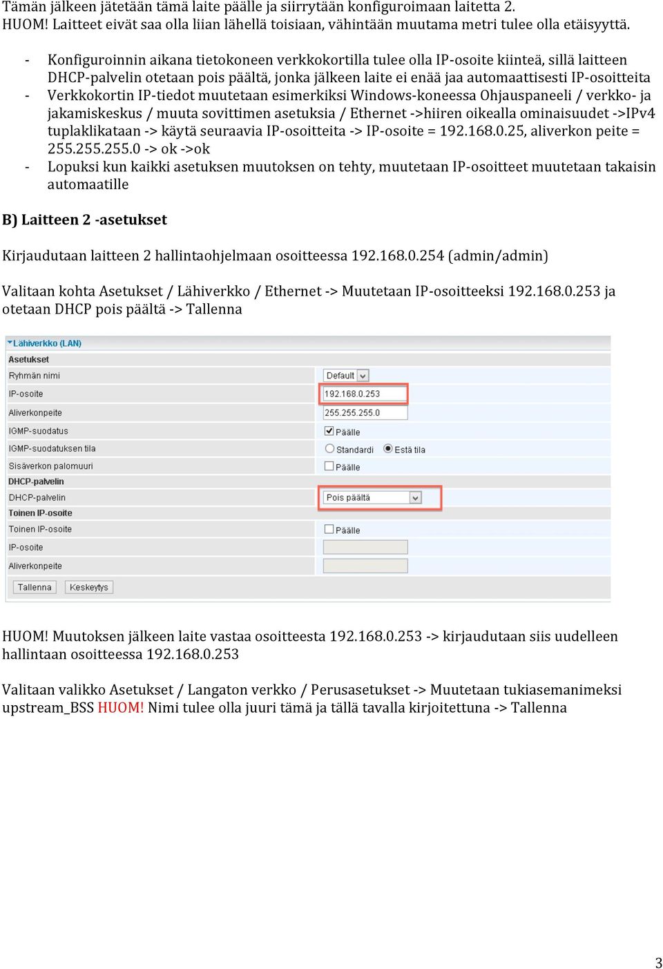 Verkkokortin IPtiedot muutetaan esimerkiksi Windowskoneessa Ohjauspaneeli / verkko ja jakamiskeskus / muuta sovittimen asetuksia / Ethernet >hiiren oikealla ominaisuudet >IPv4 tuplaklikataan > käytä