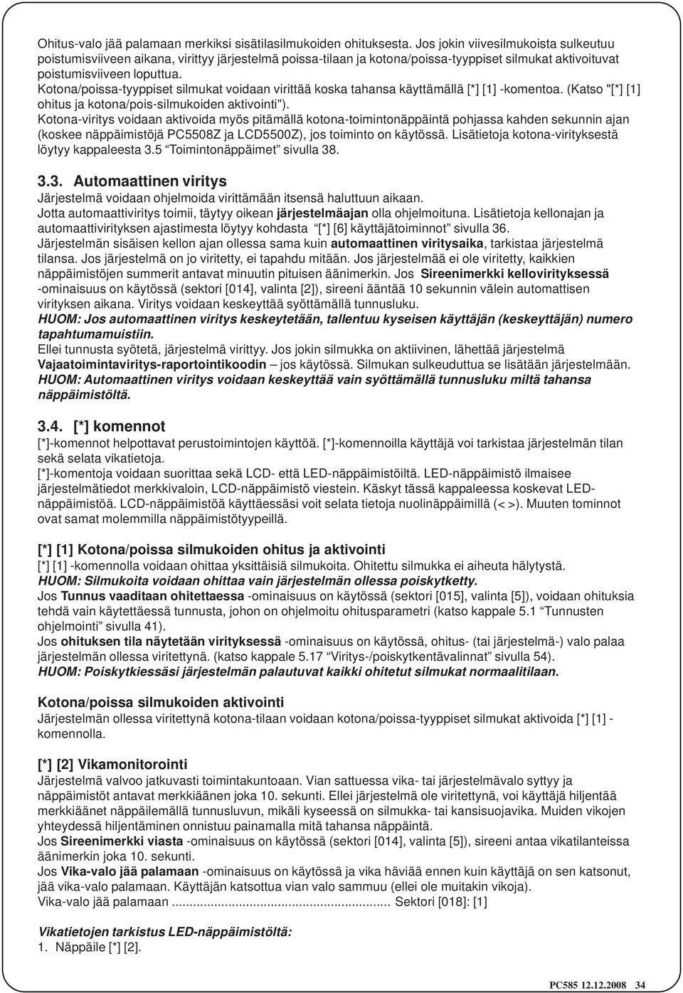 Kotona/poissa-tyyppiset silmukat voidaan virittää koska tahansa käyttämällä [*] [1] -komentoa. (Katso "[*] [1] ohitus ja kotona/pois-silmukoiden aktivointi").