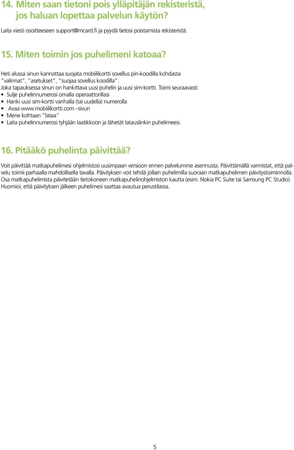 Joka tapauksessa sinun on hankittava uusi puhelin ja uusi sim-kortti. Toimi seuraavasti: Sulje puhelinnumerosi omalla operaattorillasi Hanki uusi sim-kortti vanhalla (tai uudella) numerolla Avaa www.