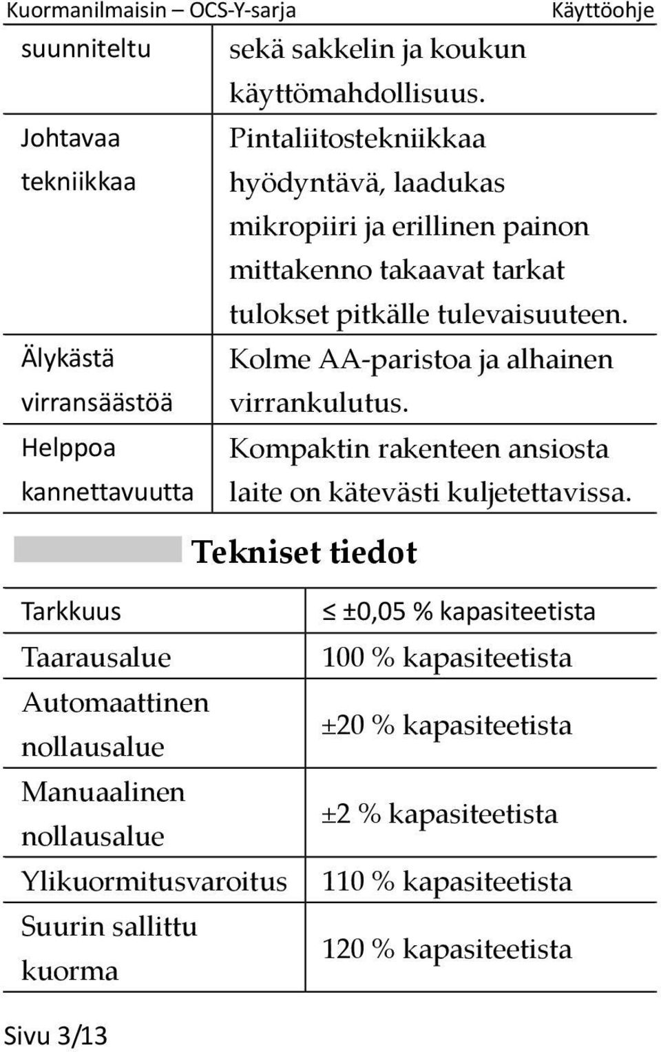 Älykästä Kolme AA-paristoa ja alhainen virransäästöä virrankulutus. Helppoa Kompaktin rakenteen ansiosta kannettavuutta laite on kätevästi kuljetettavissa.