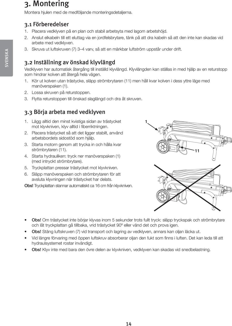Skruva ut luftskruven (7) 3 4 varv, så att en märkbar luftström uppstår under drift. 3.2 Inställning av önskad klyvlängd Vedklyven har automatisk återgång till inställd klyvlängd.