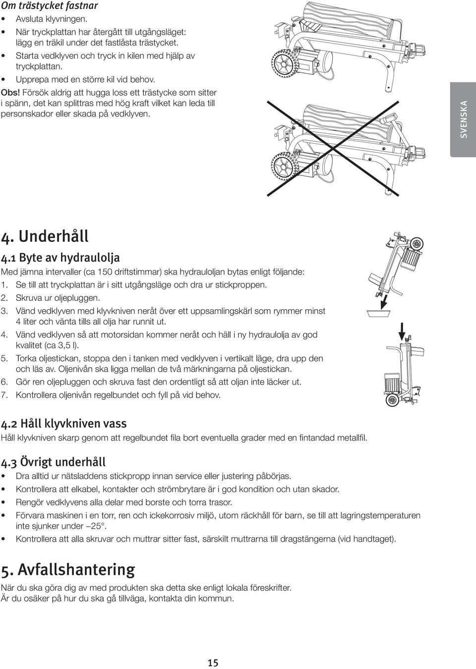 SVENSKA 4. Underhåll 4.1 Byte av hydraulolja Med jämna intervaller (ca 150 driftstimmar) ska hydrauloljan bytas enligt följande: 1.