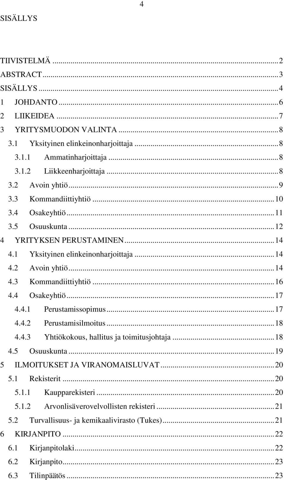 4 Osakeyhtiö... 17 4.4.1 Perustamissopimus... 17 4.4.2 Perustamisilmoitus... 18 4.4.3 Yhtiökokous, hallitus ja toimitusjohtaja... 18 4.5 Osuuskunta... 19 5 ILMOITUKSET JA VIRANOMAISLUVAT... 20 5.