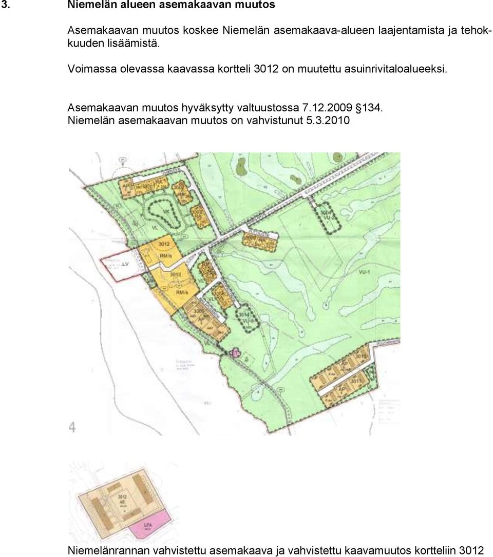 Voimassa olevassa kaavassa kortteli 3012 on muutettu asuinrivitaloalueeksi.