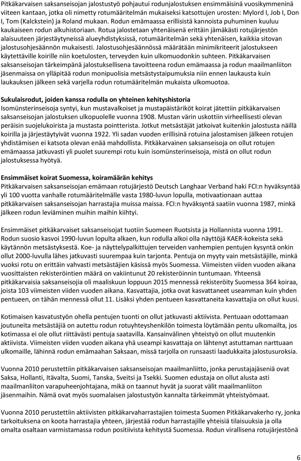 Rotua jalostetaan yhtenäisenä erittäin jämäkästi rotujärjestön alaisuuteen järjestäytyneissä alueyhdistyksissä, rotumääritelmän sekä yhtenäisen, kaikkia sitovan jalostusohjesäännön mukaisesti.