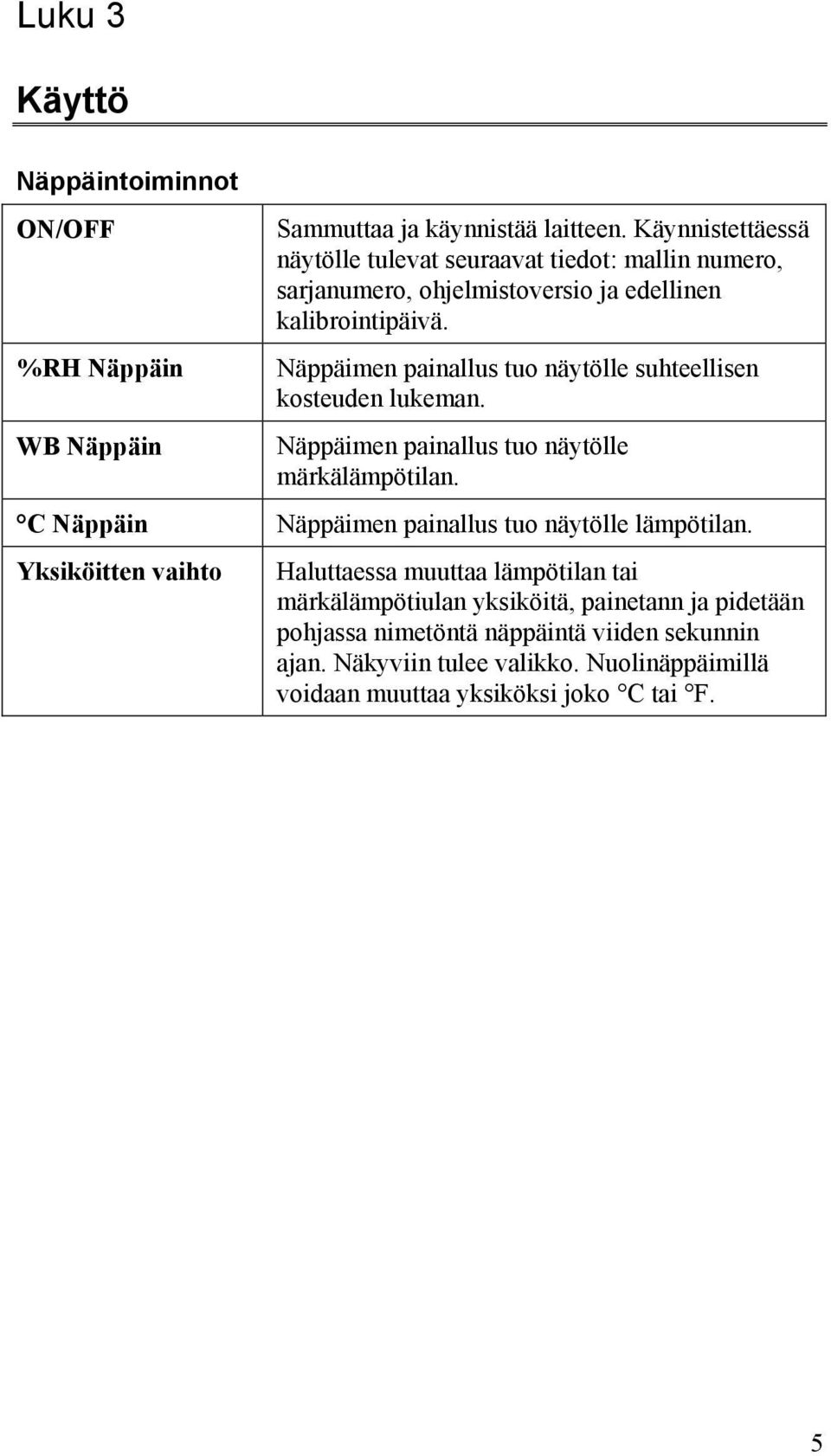 Näppäimen painallus tuo näytölle suhteellisen kosteuden lukeman. Näppäimen painallus tuo näytölle märkälämpötilan.