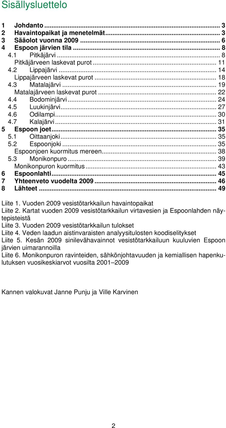 1 Oittaanjoki... 35 5.2 Espoonjoki... 35 Espoonjoen kuormitus mereen... 38 5.3 Monikonpuro... 39 Monikonpuron kuormitus... 43 6 Espoonlahti... 45 7 Yhteenveto vuodelta 29... 46 8 Lähteet... 49 Liite 1.