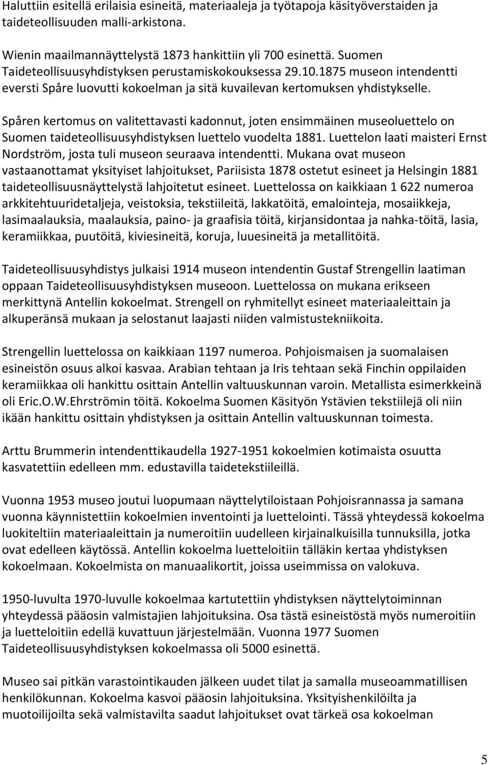 Spåren kertomus on valitettavasti kadonnut, joten ensimmäinen museoluettelo on Suomen taideteollisuusyhdistyksen luettelo vuodelta 1881.