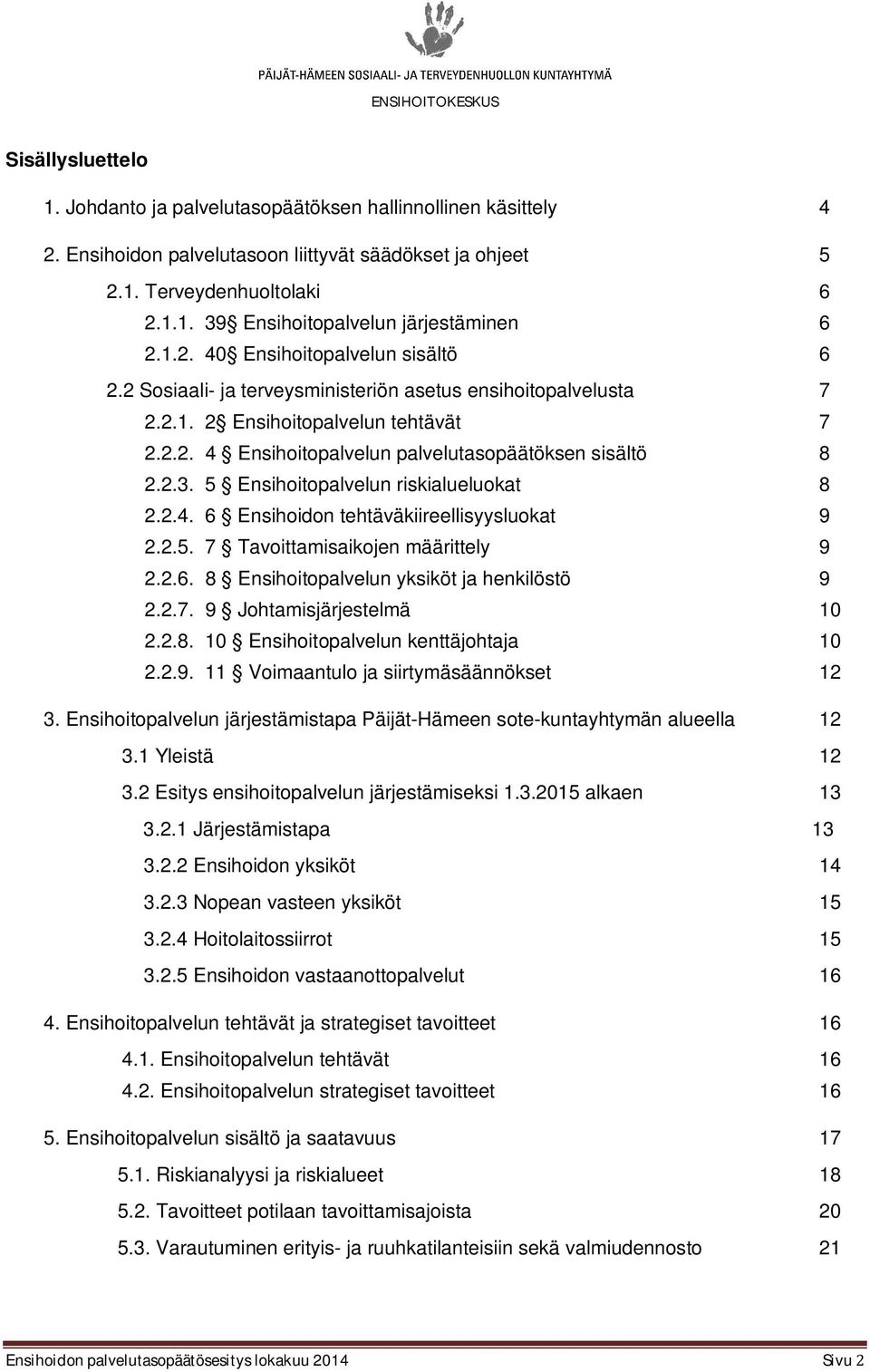 2.3. 5 Ensihoitopalvelun riskialueluokat 8 2.2.4. 6 Ensihoidon tehtäväkiireellisyysluokat 9 2.2.5. 7 Tavoittamisaikojen määrittely 9 2.2.6. 8 Ensihoitopalvelun yksiköt ja henkilöstö 9 2.2.7. 9 Johtamisjärjestelmä 10 2.