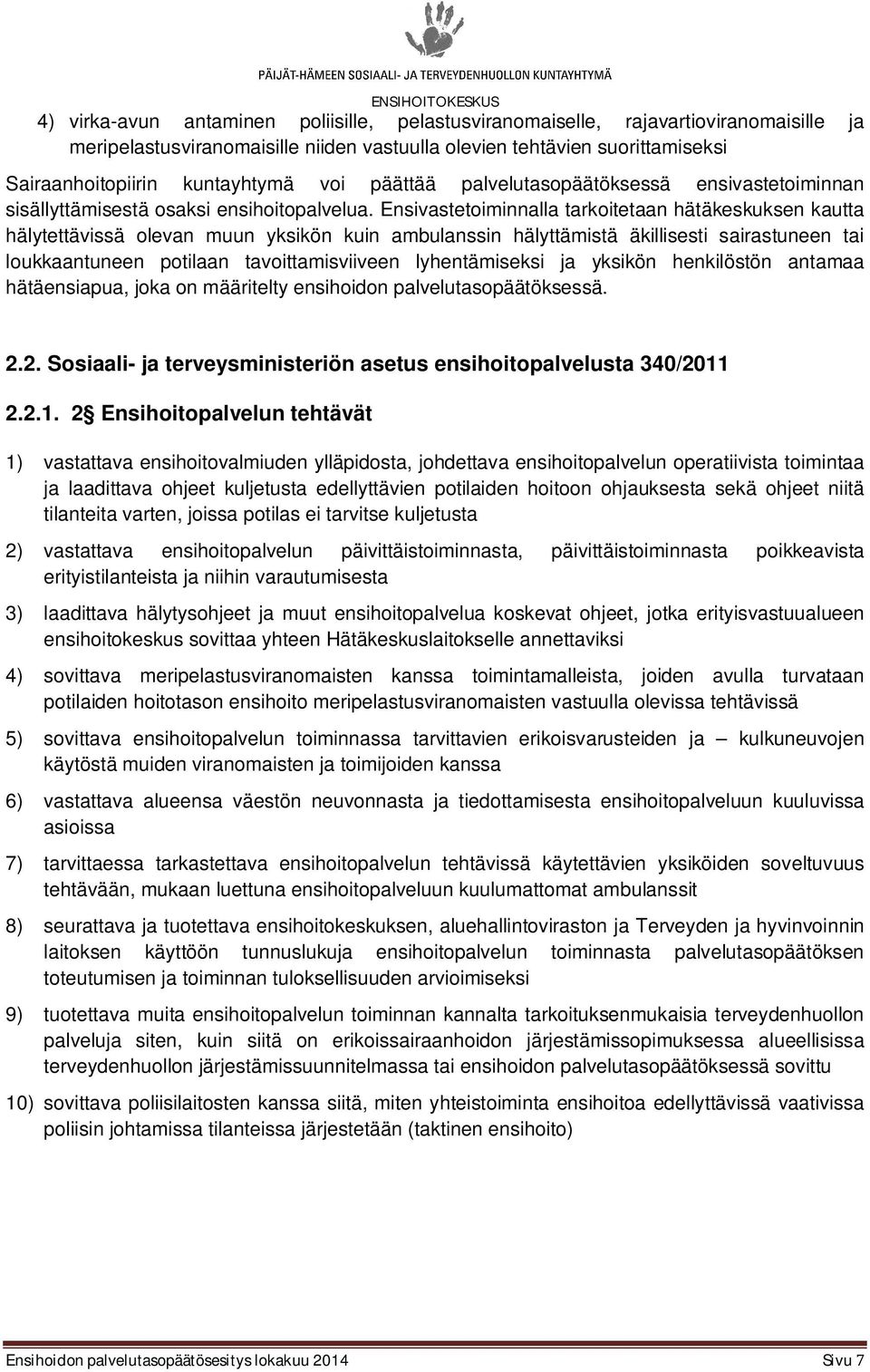 Ensivastetoiminnalla tarkoitetaan hätäkeskuksen kautta hälytettävissä olevan muun yksikön kuin ambulanssin hälyttämistä äkillisesti sairastuneen tai loukkaantuneen potilaan tavoittamisviiveen