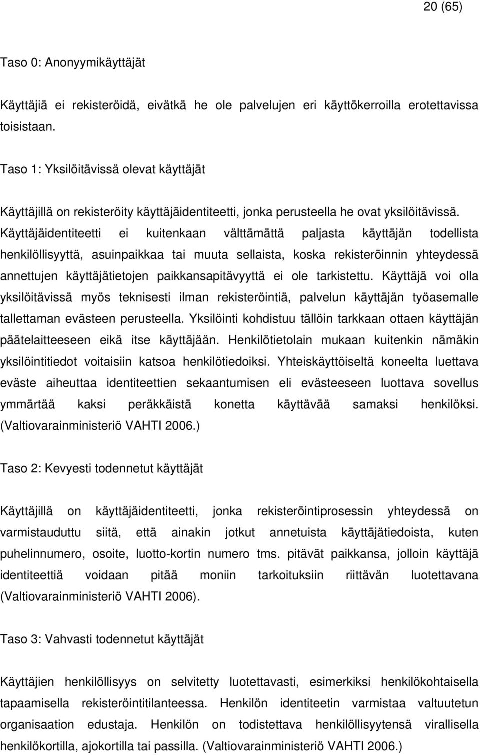 Käyttäjäidentiteetti ei kuitenkaan välttämättä paljasta käyttäjän todellista henkilöllisyyttä, asuinpaikkaa tai muuta sellaista, koska rekisteröinnin yhteydessä annettujen käyttäjätietojen