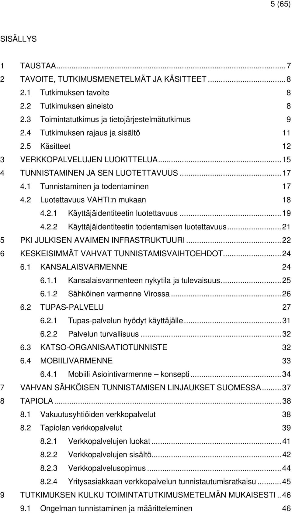 2 Luotettavuus VAHTI:n mukaan 18 4.2.1 Käyttäjäidentiteetin luotettavuus...19 4.2.2 Käyttäjäidentiteetin todentamisen luotettavuus...21 5 PKI JULKISEN AVAIMEN INFRASTRUKTUURI.