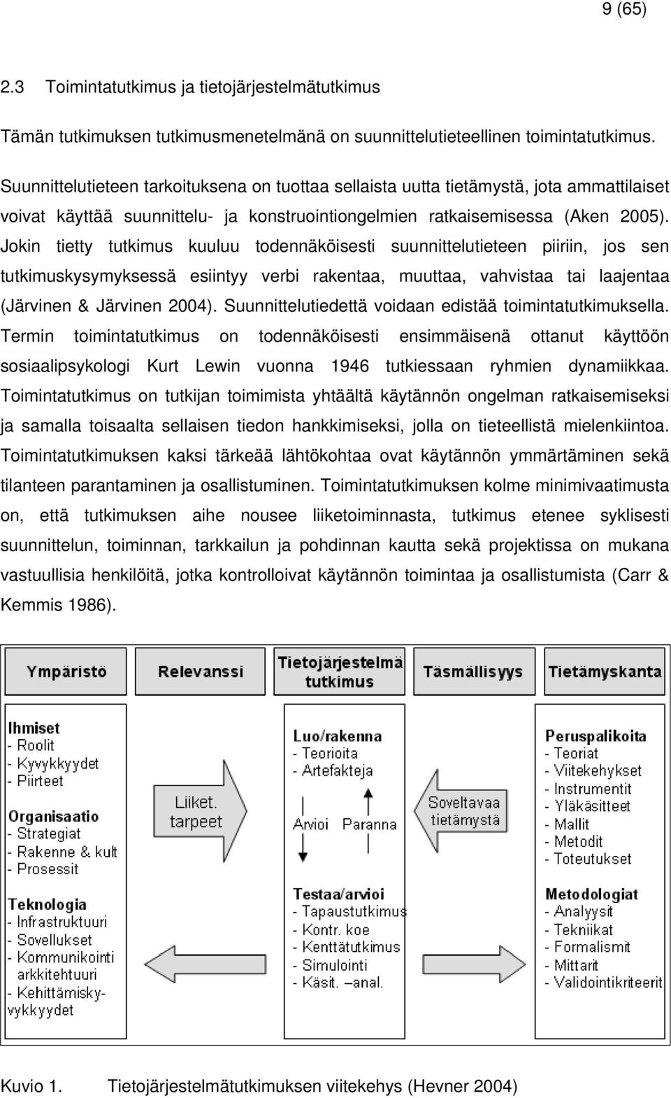 Jokin tietty tutkimus kuuluu todennäköisesti suunnittelutieteen piiriin, jos sen tutkimuskysymyksessä esiintyy verbi rakentaa, muuttaa, vahvistaa tai laajentaa (Järvinen & Järvinen 2004).