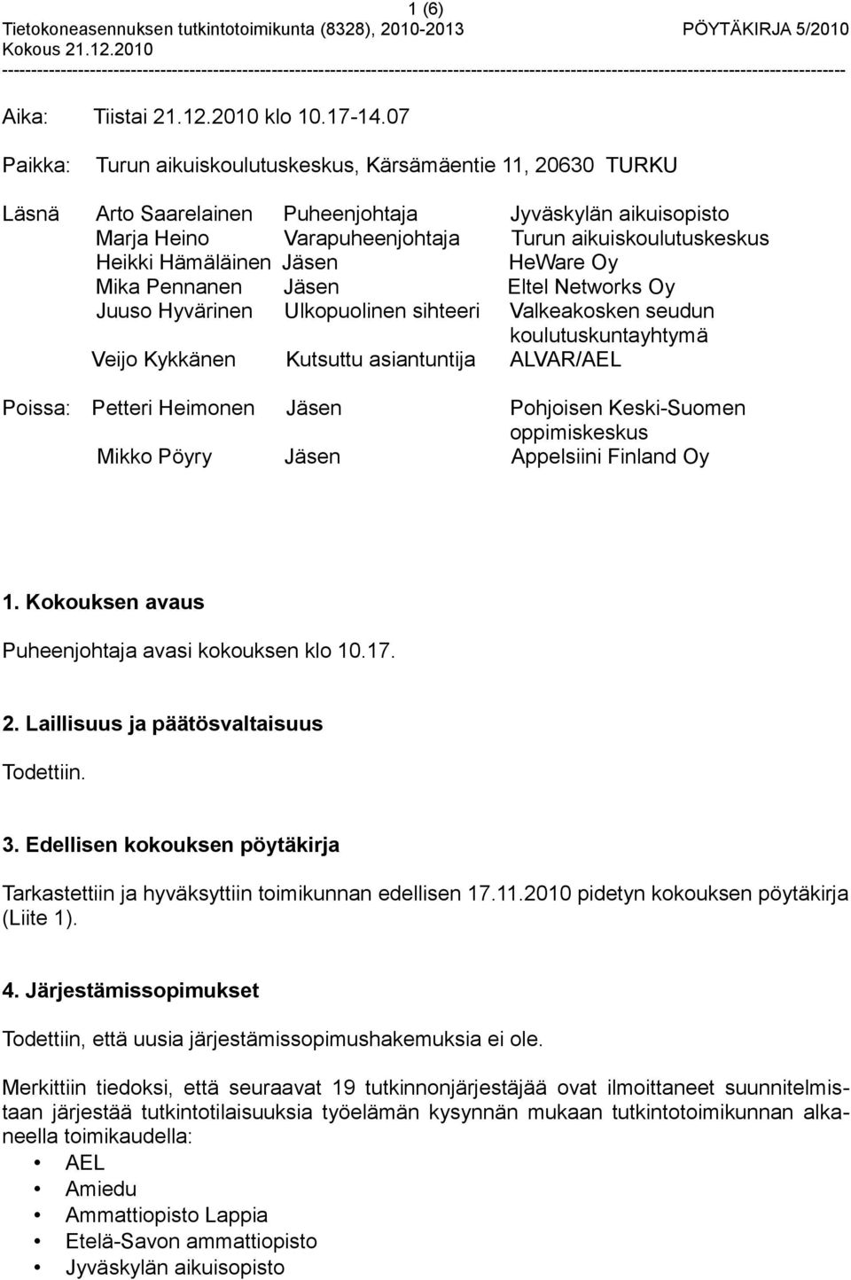 Hämäläinen Jäsen HeWare Oy Mika Pennanen Jäsen Eltel Networks Oy Juuso Hyvärinen Ulkopuolinen sihteeri Valkeakosken seudun koulutuskuntayhtymä Veijo Kykkänen Kutsuttu asiantuntija ALVAR/AEL Poissa: