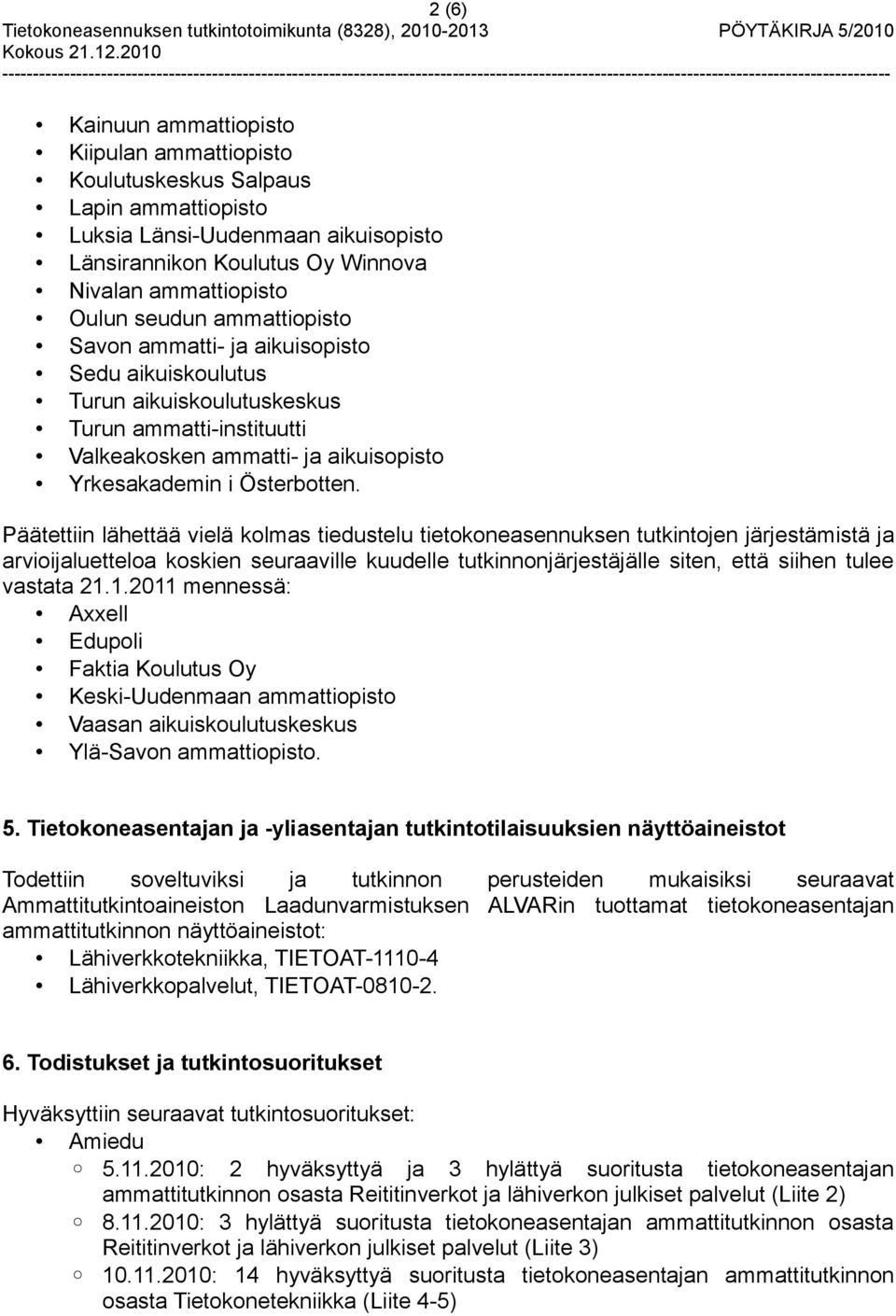 Päätettiin lähettää vielä kolmas tiedustelu tietokoneasennuksen tutkintojen järjestämistä ja arvioijaluetteloa koskien seuraaville kuudelle tutkinnonjärjestäjälle siten, että siihen tulee vastata 21.