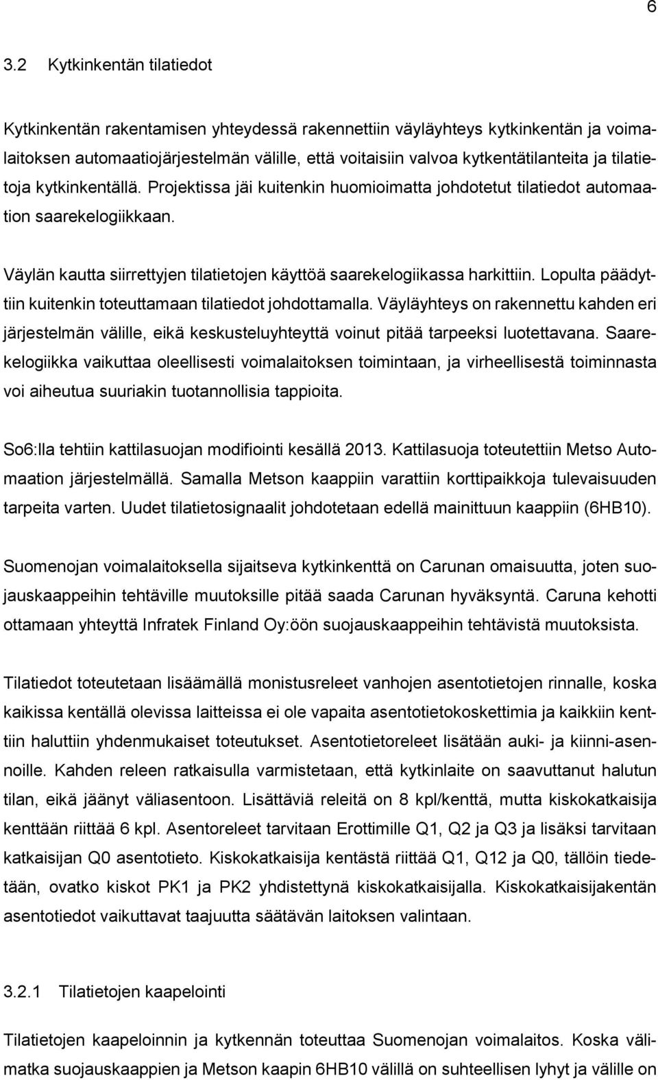 Lopulta päädyttiin kuitenkin toteuttamaan tilatiedot johdottamalla. Väyläyhteys on rakennettu kahden eri järjestelmän välille, eikä keskusteluyhteyttä voinut pitää tarpeeksi luotettavana.