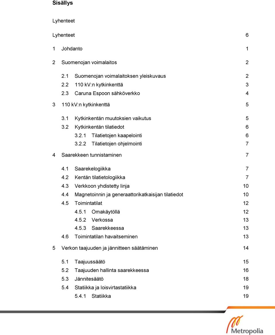 1 Saarekelogiikka 7 4.2 Kentän tilatietologiikka 7 4.3 Verkkoon yhdistetty linja 10 4.4 Magnetoinnin ja generaattorikatkaisijan tilatiedot 10 4.5 Toimintatilat 12 4.5.1 Omakäytöllä 12 4.5.2 Verkossa 13 4.