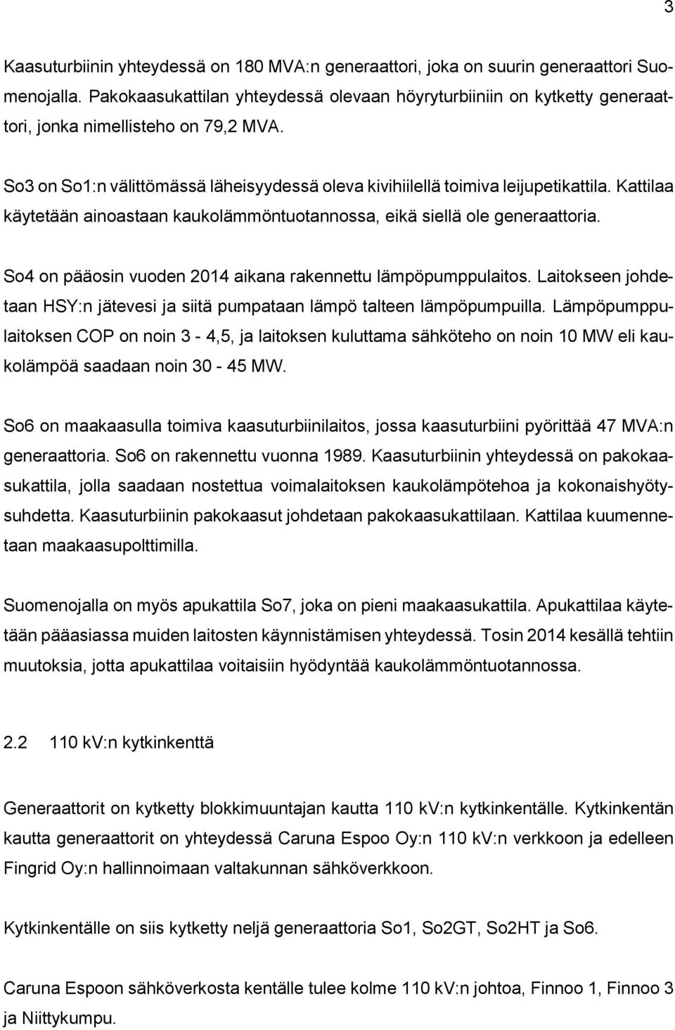 Kattilaa käytetään ainoastaan kaukolämmöntuotannossa, eikä siellä ole generaattoria. So4 on pääosin vuoden 2014 aikana rakennettu lämpöpumppulaitos.