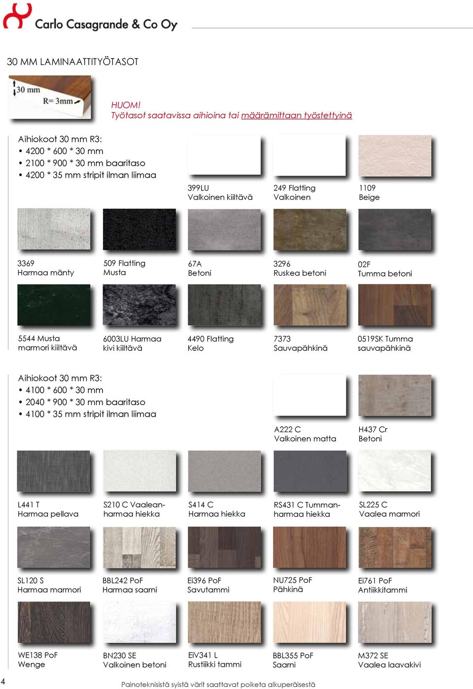Valkoinen 1109 Beige 3369 Harmaa mänty 509 Flatting Musta 67A 3296 Ruskea betoni 02F Tumma betoni 5544 Musta marmori kiiltävä 6003LU Harmaa kivi kiiltävä 4490 Flatting Kelo 7373 Sauvapähkinä 0519SK