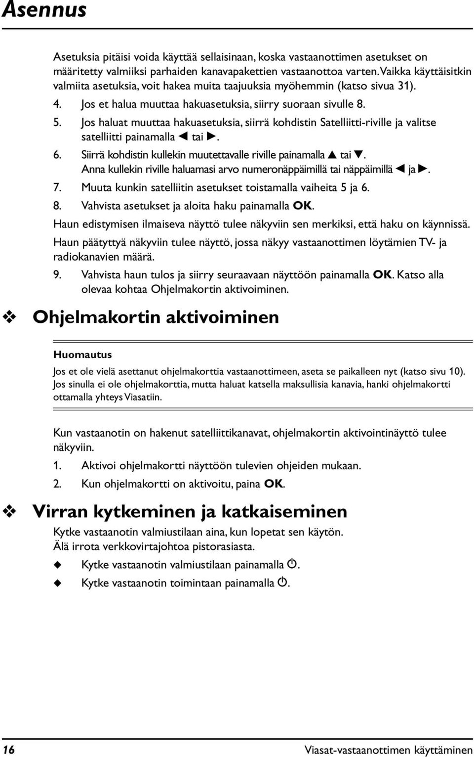Jos halat mttaa hakasetksia, siirrä kohdistin Satelliitti-riville ja valitse satelliitti painamalla L tai R. 6. Siirrä kohdistin kllekin mtettavalle riville painamalla U tai D.