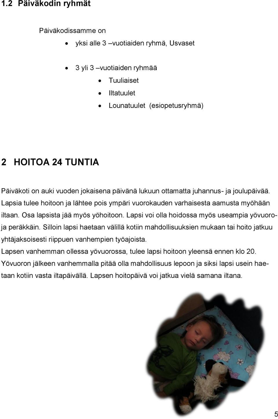 Lapsi voi olla hoidossa myös useampia yövuoroja peräkkäin. Silloin lapsi haetaan välillä kotiin mahdollisuuksien mukaan tai hoito jatkuu yhtäjaksoisesti riippuen vanhempien työajoista.