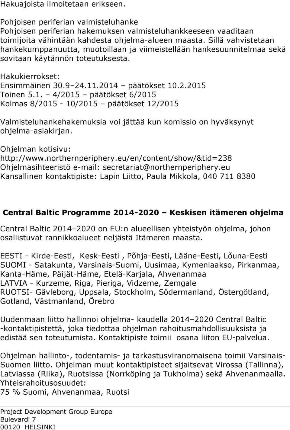 .2014 päätökset 10.2.2015 Toinen 5.1. 4/2015 päätökset 6/2015 Kolmas 8/2015-10/2015 päätökset 12/2015 Valmisteluhankehakemuksia voi jättää kun komissio on hyväksynyt ohjelma-asiakirjan.