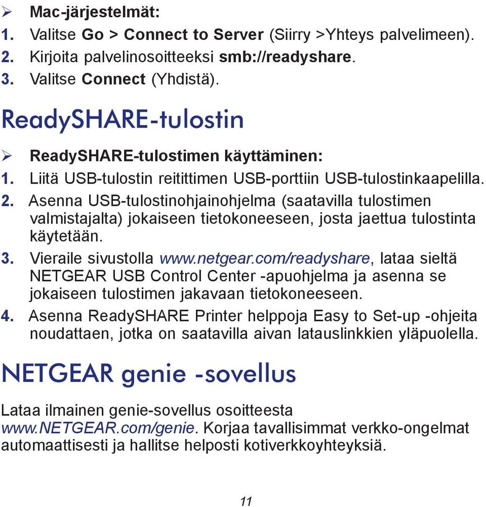 Asenna USB-tulostinohjainohjelma (saatavilla tulostimen valmistajalta) jokaiseen tietokoneeseen, josta jaettua tulostinta käytetään. 3. Vieraile sivustolla www.netgear.