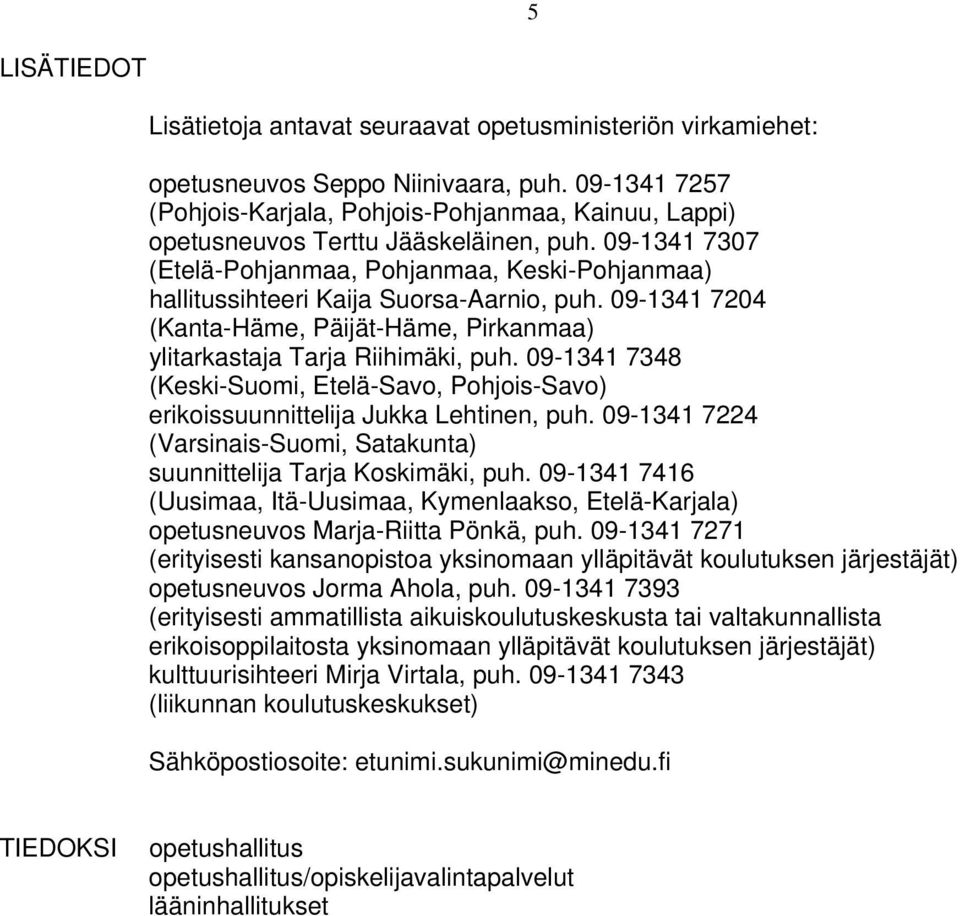 09-1341 7307 (Etelä-Pohjanmaa, Pohjanmaa, Keski-Pohjanmaa) hallitussihteeri Kaija Suorsa-Aarnio, puh. 09-1341 7204 (Kanta-Häme, Päijät-Häme, Pirkanmaa) ylitarkastaja Tarja Riihimäki, puh.