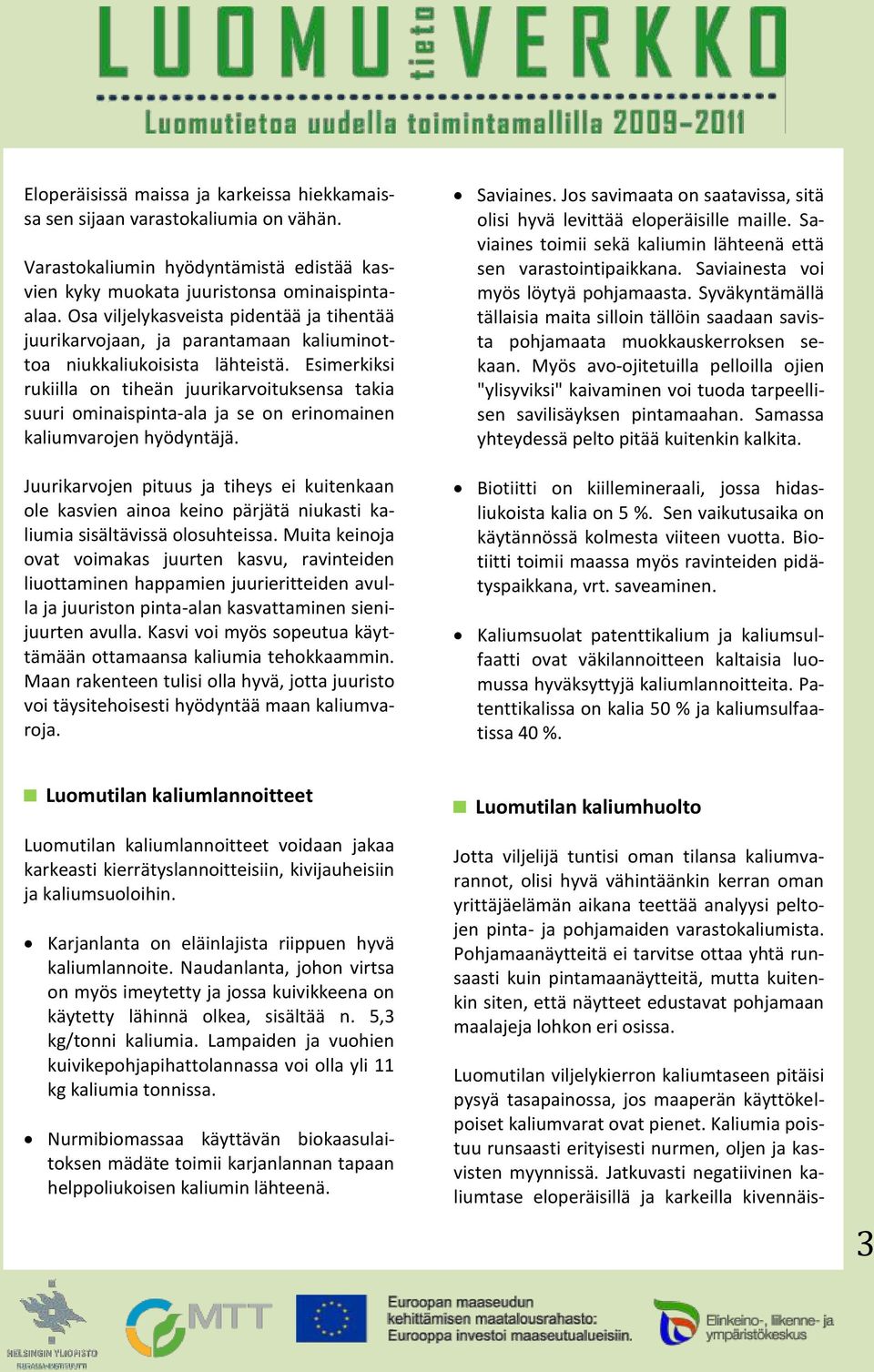 Esimerkiksi rukiilla on tiheän juurikarvoituksensa takia suuri ominaispinta-ala ja se on erinomainen kaliumvarojen hyödyntäjä.