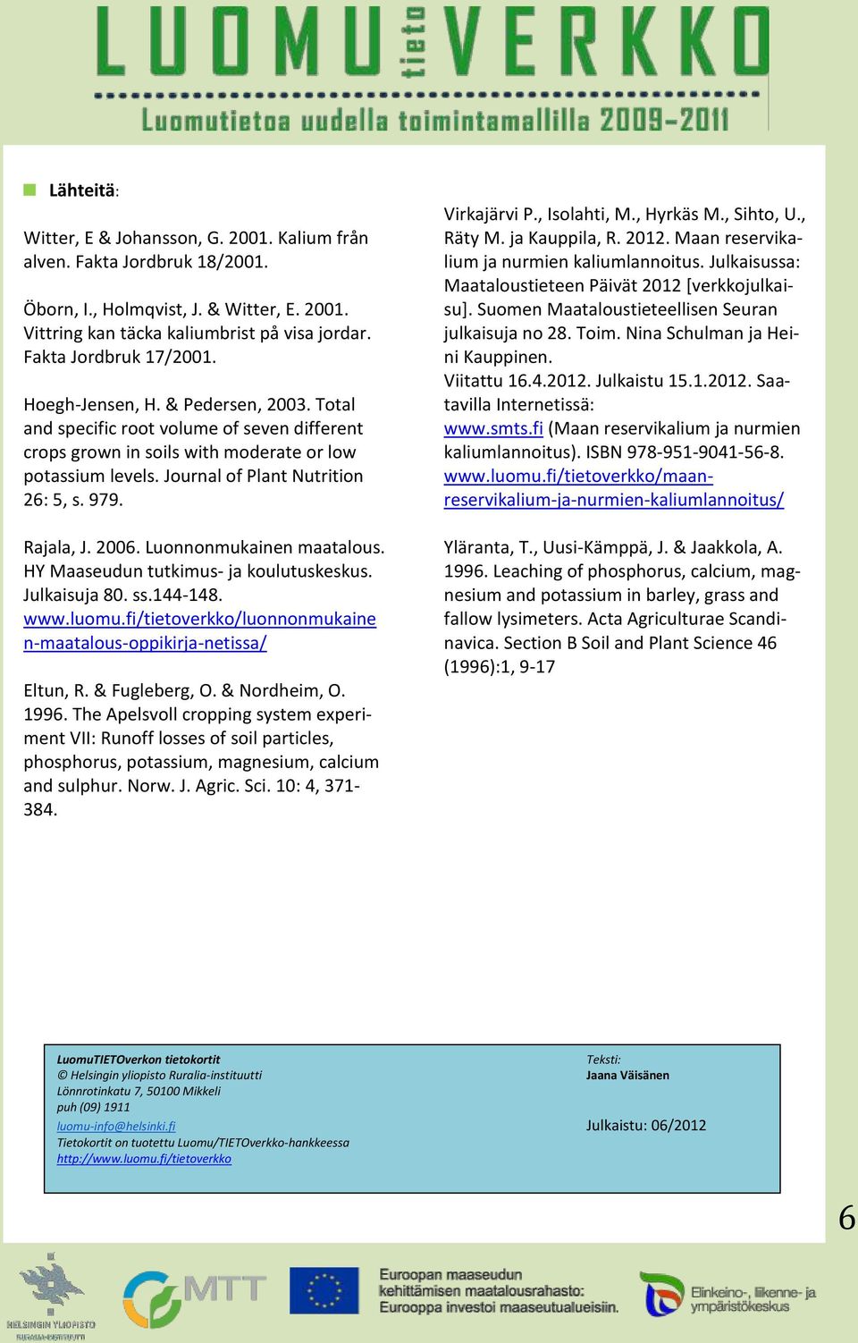 2006. Luonnonmukainen maatalous. HY Maaseudun tutkimus- ja koulutuskeskus. Julkaisuja 80. ss.144-148. www.luomu.fi/tietoverkko/luonnonmukaine n-maatalous-oppikirja-netissa/ Eltun, R. & Fugleberg, O.