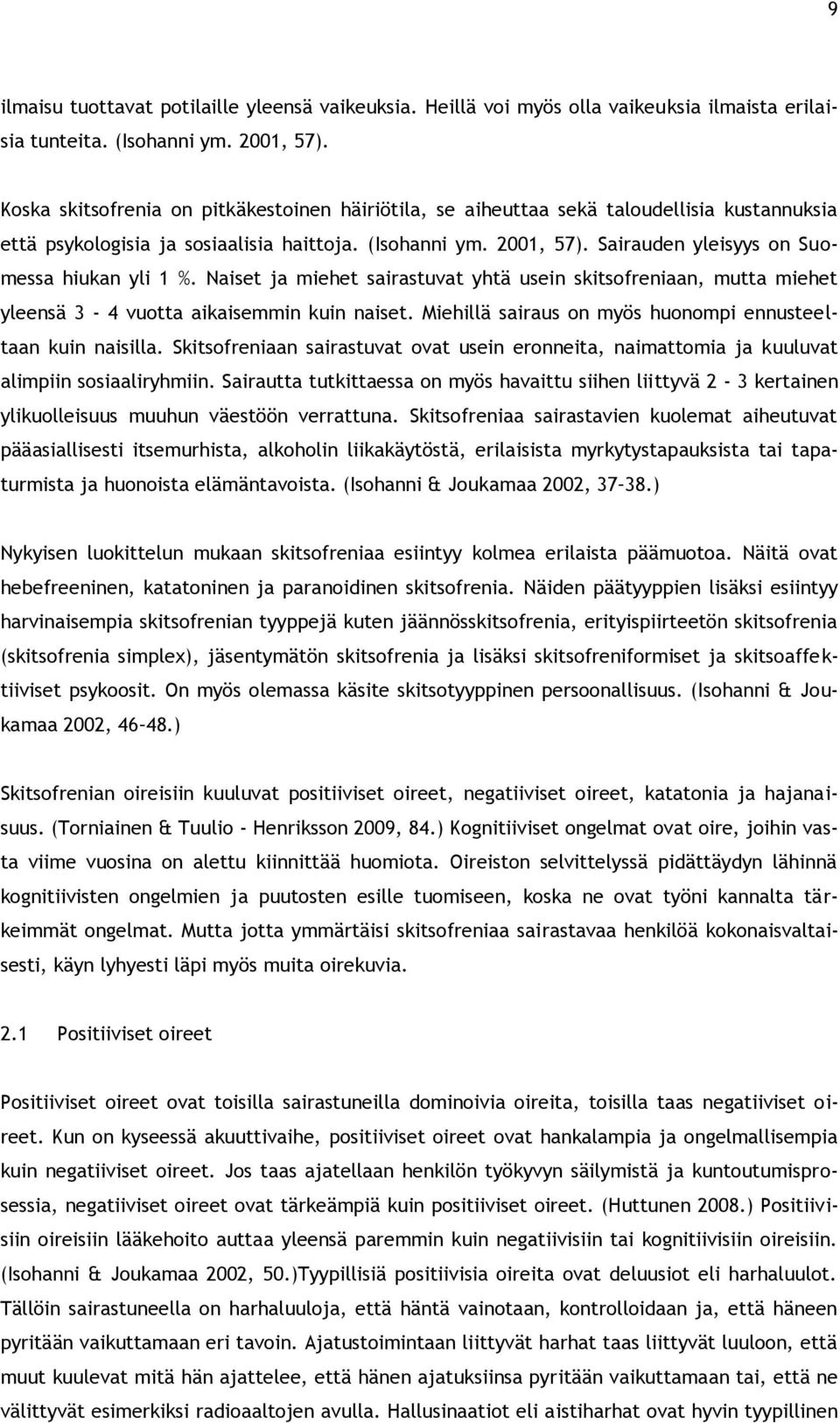 Sairauden yleisyys on Suomessa hiukan yli 1 %. Naiset ja miehet sairastuvat yhtä usein skitsofreniaan, mutta miehet yleensä 3-4 vuotta aikaisemmin kuin naiset.