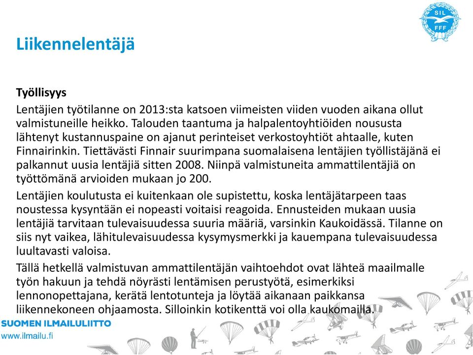 Tiettävästi Finnair suurimpana suomalaisena lentäjien työllistäjänä ei palkannut uusia lentäjiä sitten 2008. Niinpä valmistuneita ammattilentäjiä on työttömänä arvioiden mukaan jo 200.