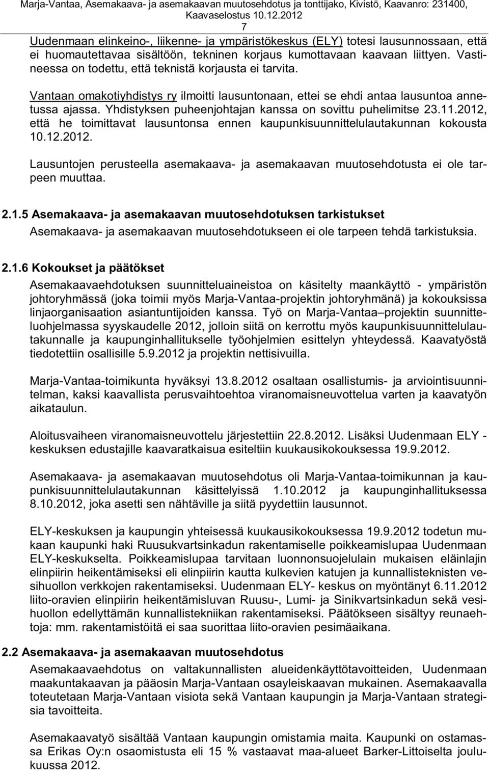Yhdistyksen puheenjohtajan kanssa on sovittu puhelimitse 23.11.2012, että he toimittavat lausuntonsa ennen kaupunkisuunnittelulautakunnan kokousta 10.12.2012. Lausuntojen perusteella asemakaava- ja asemakaavan muutosehdotusta ei ole tarpeen muuttaa.