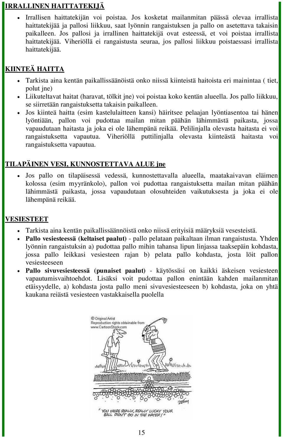 Jos pallosi ja irrallinen haittatekijä ovat esteessä, et voi poistaa irrallista haittatekijää. Viheriöllä ei rangaistusta seuraa, jos pallosi liikkuu poistaessasi irrallista haittatekijää.