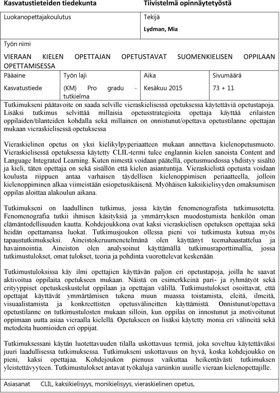 Lisäksi tutkimus selvittää millaisia opetusstrategioita opettaja käyttää erilaisten oppilaiden/tilanteiden kohdalla sekä millainen on onnistunut/opettava opetustilanne opettajan mukaan