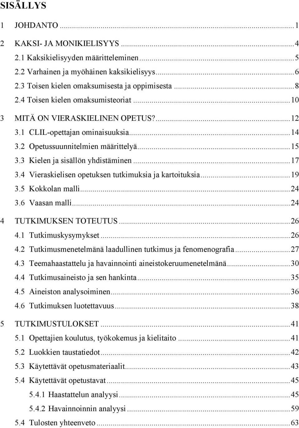 .. 17 3.4 Vieraskielisen opetuksen tutkimuksia ja kartoituksia... 19 3.5 Kokkolan malli... 24 3.6 Vaasan malli... 24 4 TUTKIMUKSEN TOTEUTUS... 26 4.