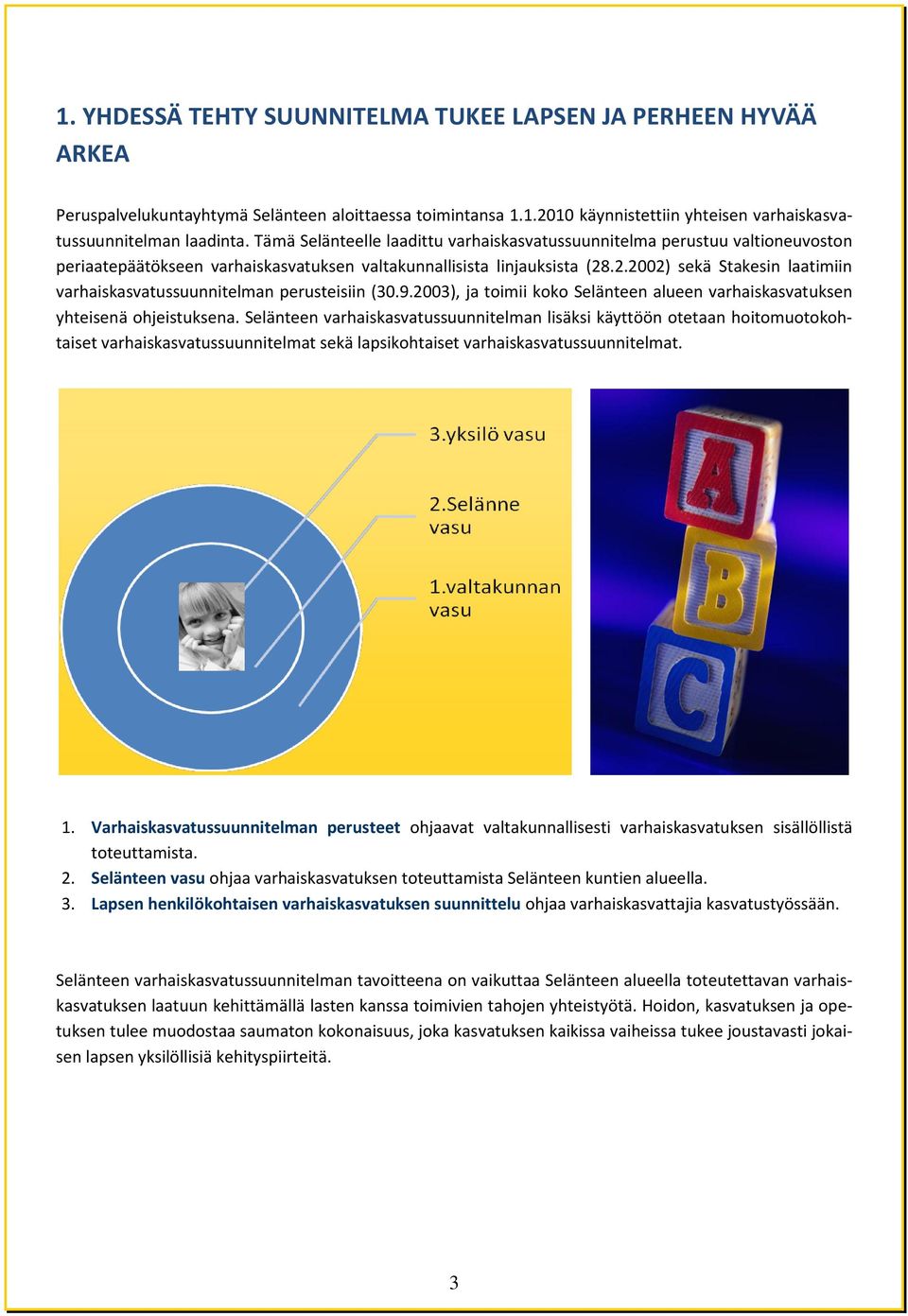 .2.2002) sekä Stakesin laatimiin varhaiskasvatussuunnitelman perusteisiin (30.9.2003), ja toimii koko Selänteen alueen varhaiskasvatuksen yhteisenä ohjeistuksena.