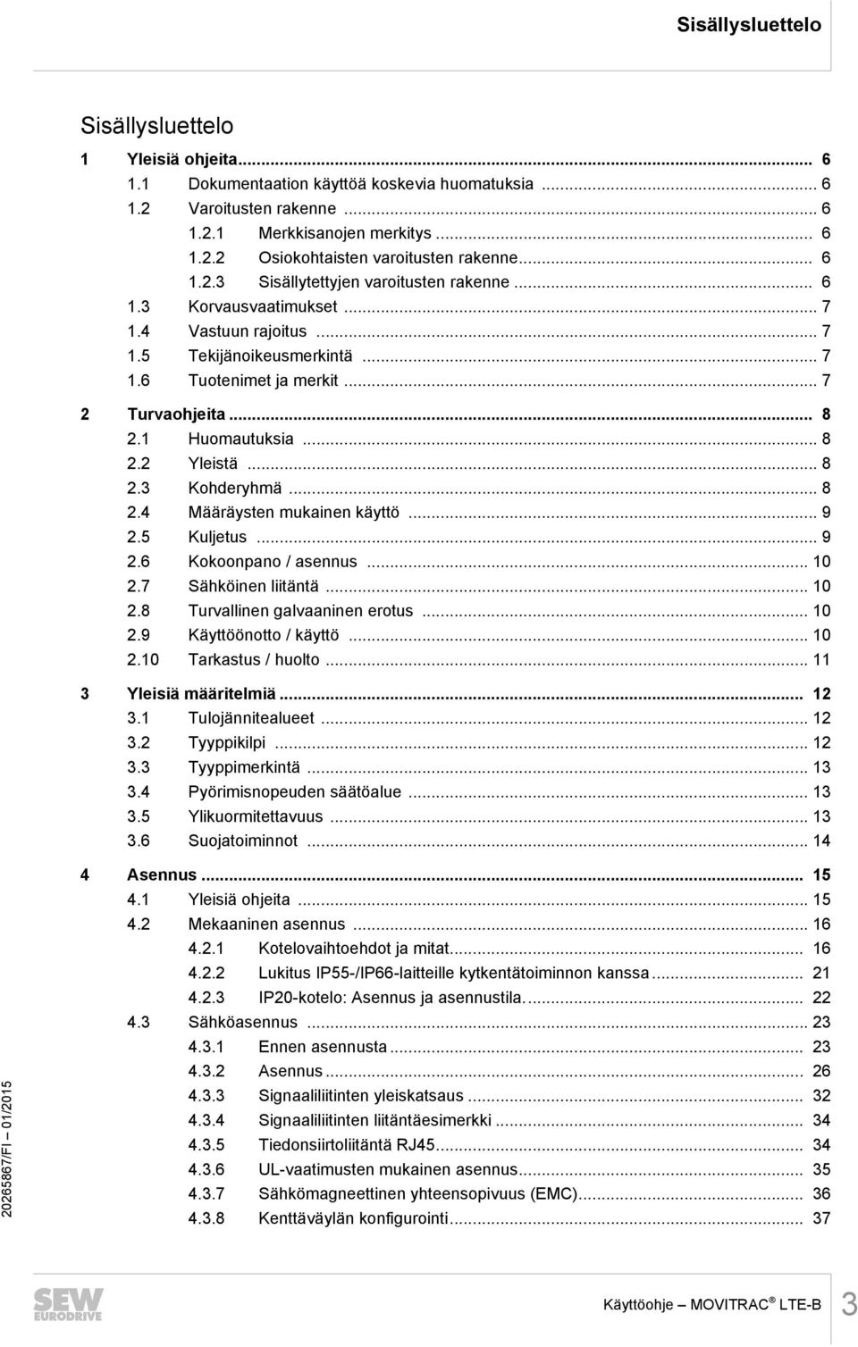 1 Huomautuksia... 8 2.2 Yleistä... 8 2.3 Kohderyhmä... 8 2.4 Määräysten mukainen käyttö... 9 2.5 Kuljetus... 9 2.6 Kokoonpano / asennus... 10 2.7 Sähköinen liitäntä... 10 2.8 Turvallinen galvaaninen erotus.